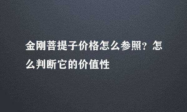 金刚菩提子价格怎么参照？怎么判断它的价值性