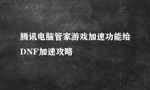 腾讯电脑管家游戏加速功能给DNF加速攻略