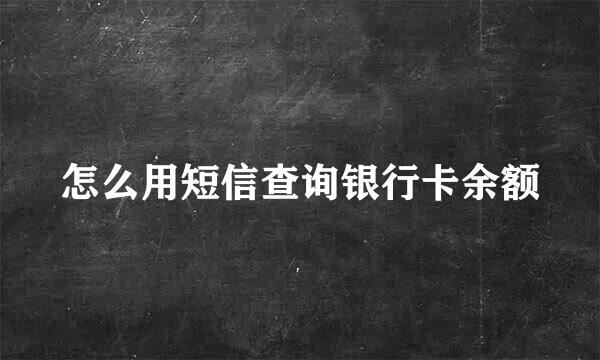怎么用短信查询银行卡余额