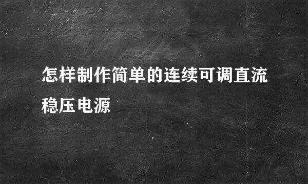 怎样制作简单的连续可调直流稳压电源
