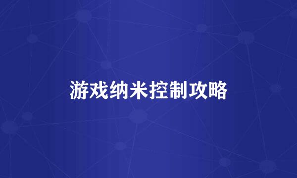 游戏纳米控制攻略