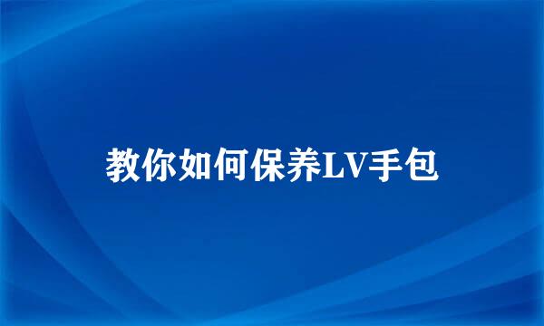 教你如何保养LV手包