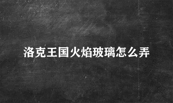 洛克王国火焰玻璃怎么弄