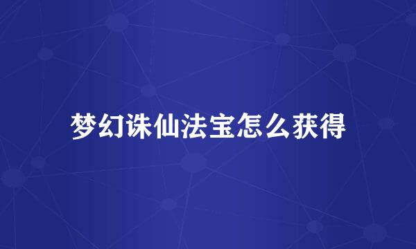 梦幻诛仙法宝怎么获得