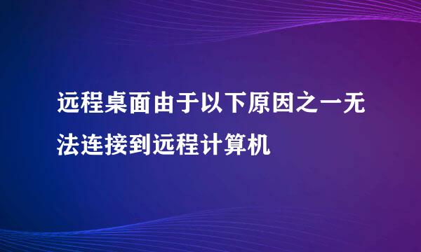 远程桌面由于以下原因之一无法连接到远程计算机