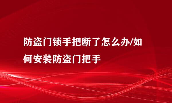 防盗门锁手把断了怎么办/如何安装防盗门把手