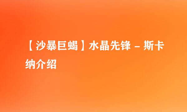 【沙暴巨蝎】水晶先锋 - 斯卡纳介绍