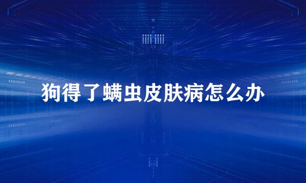 狗得了螨虫皮肤病怎么办