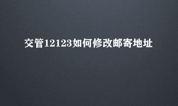 交管12123如何修改邮寄地址
