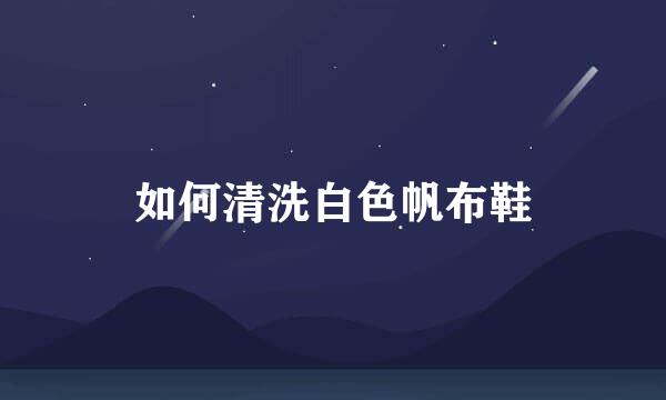如何清洗白色帆布鞋