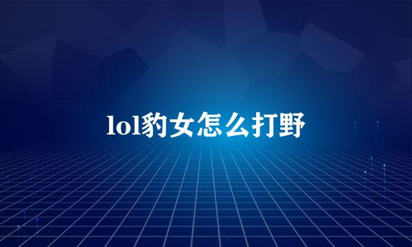 lol豹女怎么打野