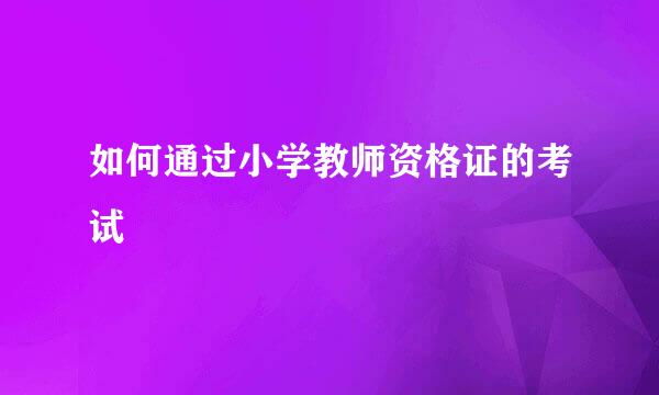 如何通过小学教师资格证的考试
