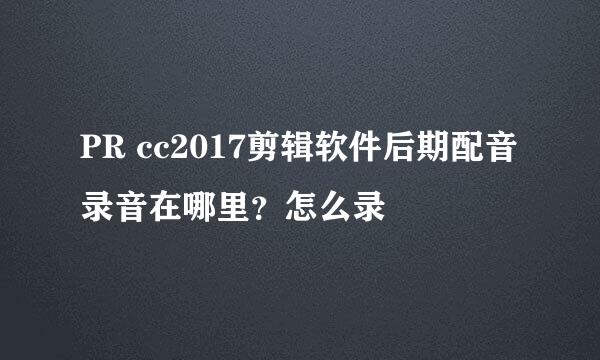 PR cc2017剪辑软件后期配音录音在哪里？怎么录