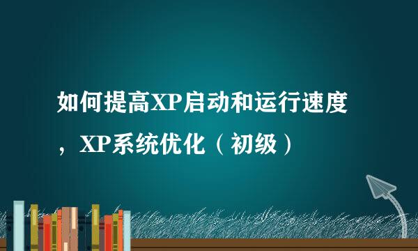 如何提高XP启动和运行速度，XP系统优化（初级）