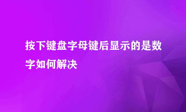 按下键盘字母键后显示的是数字如何解决