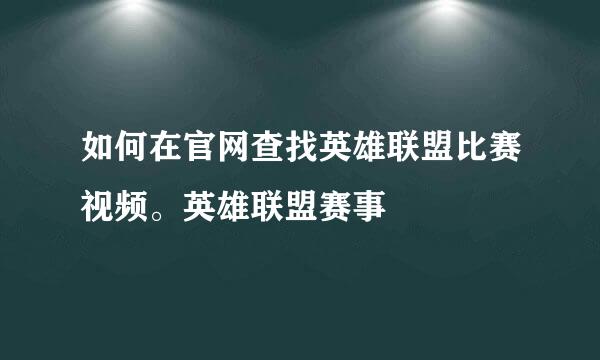 如何在官网查找英雄联盟比赛视频。英雄联盟赛事
