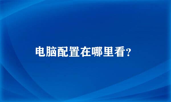电脑配置在哪里看？