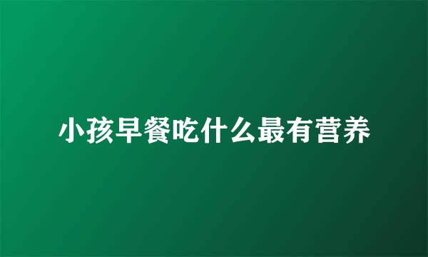 小孩早餐吃什么最有营养