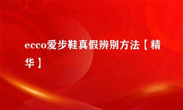 ecco爱步鞋真假辨别方法【精华】