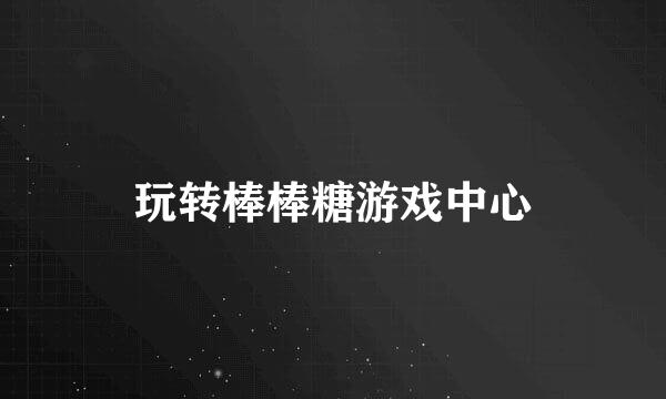 玩转棒棒糖游戏中心
