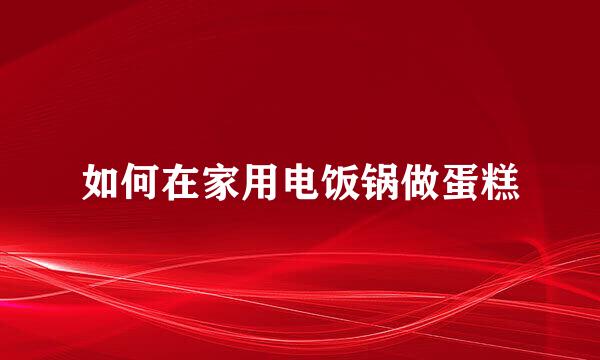 如何在家用电饭锅做蛋糕