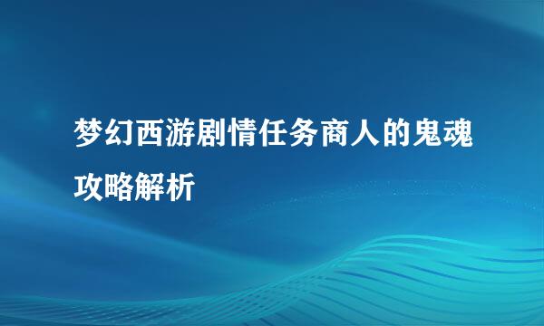 梦幻西游剧情任务商人的鬼魂攻略解析