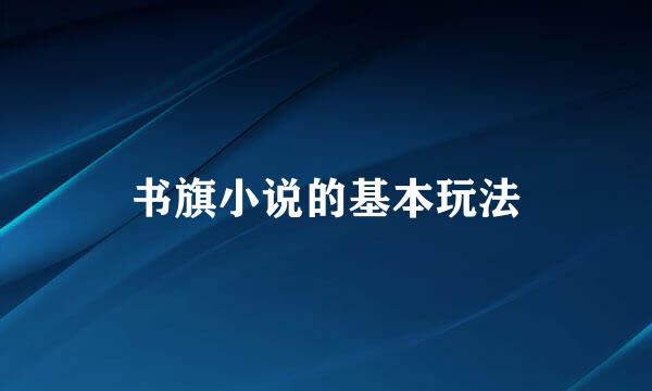 书旗小说的基本玩法