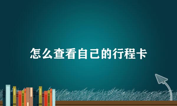怎么查看自己的行程卡