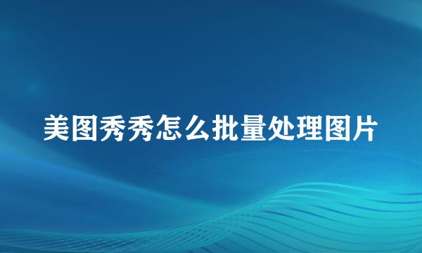 美图秀秀怎么批量处理图片