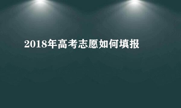 2018年高考志愿如何填报