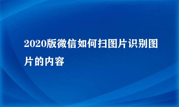 2020版微信如何扫图片识别图片的内容