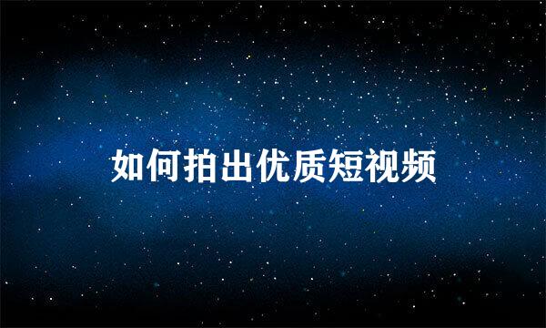 如何拍出优质短视频