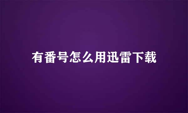 有番号怎么用迅雷下载