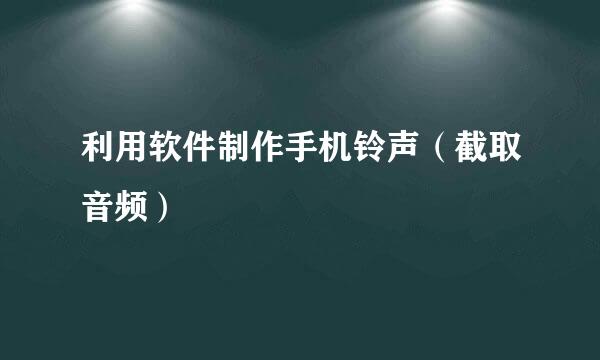 利用软件制作手机铃声（截取音频）
