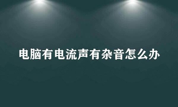 电脑有电流声有杂音怎么办