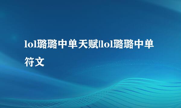 lol璐璐中单天赋|lol璐璐中单符文