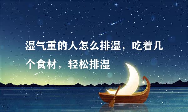 湿气重的人怎么排湿，吃着几个食材，轻松排湿