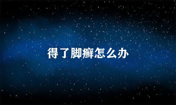 得了脚癣怎么办