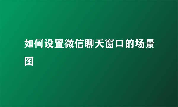 如何设置微信聊天窗口的场景图