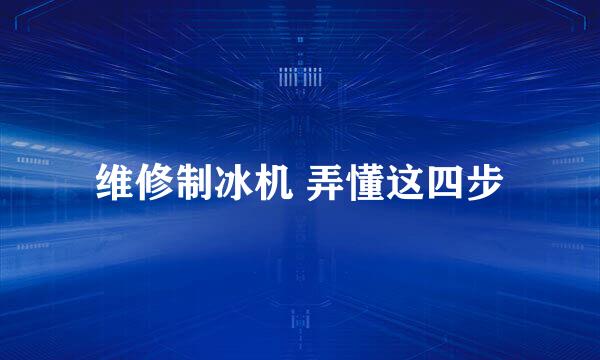维修制冰机 弄懂这四步