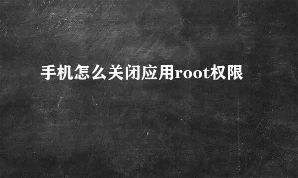 手机怎么关闭应用root权限