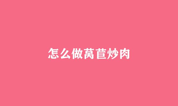 怎么做莴苣炒肉