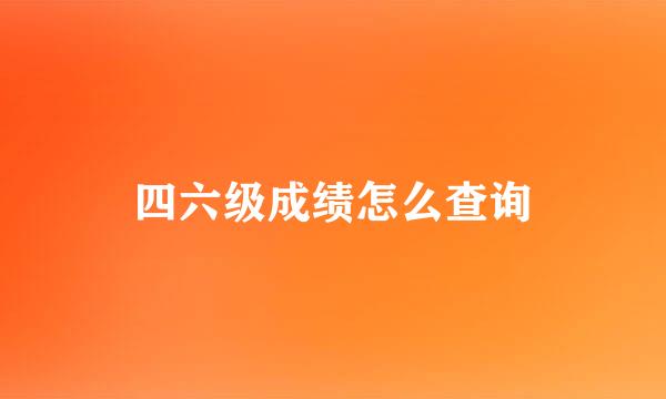 四六级成绩怎么查询