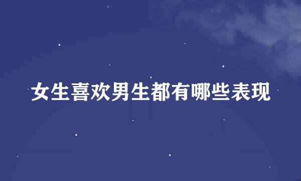女生喜欢男生都有哪些表现