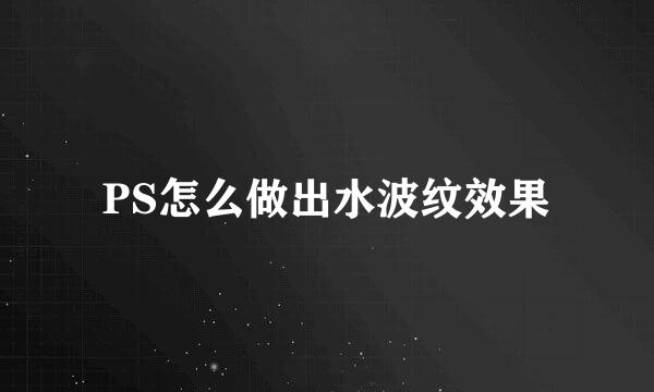 PS怎么做出水波纹效果