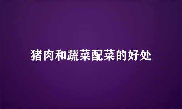 猪肉和蔬菜配菜的好处