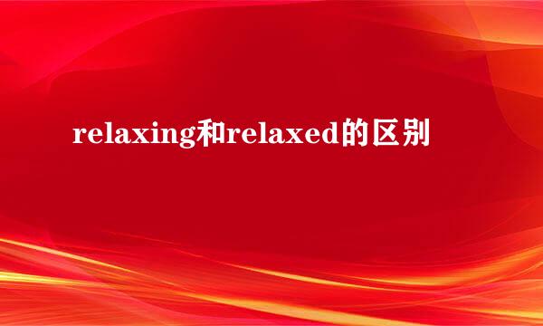 relaxing和relaxed的区别