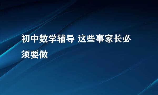 初中数学辅导 这些事家长必须要做