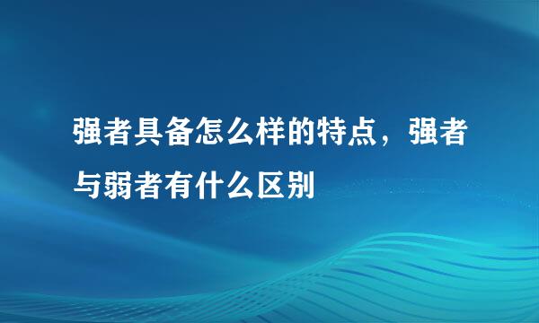 强者具备怎么样的特点，强者与弱者有什么区别