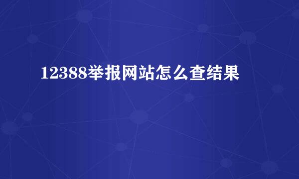 12388举报网站怎么查结果